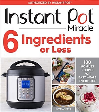 Instant Pot Miracle 6 Ingredients or Less: 100 No-Fuss Recipes for Easy Meals Every Day (Paperback)