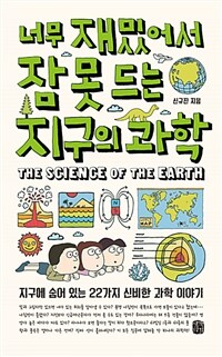 너무 재밌어서 잠 못 드는 지구의 과학 =지구에 숨어 있는 22가지 신비한 과학 이야기 /The science of the earth 