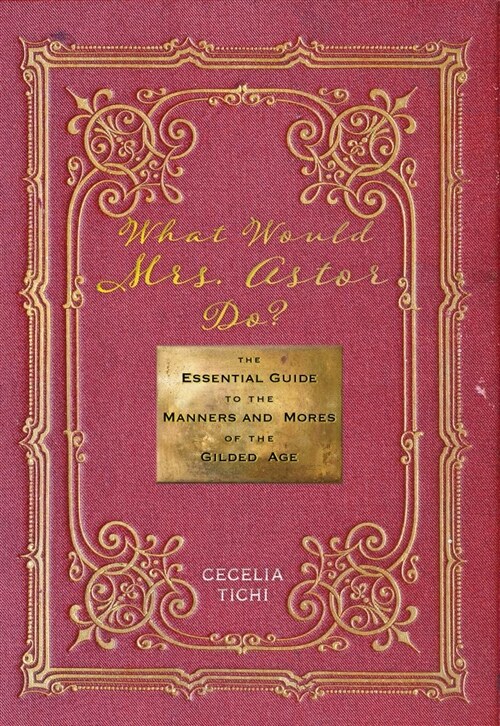 What Would Mrs. Astor Do?: The Essential Guide to the Manners and Mores of the Gilded Age (Hardcover)