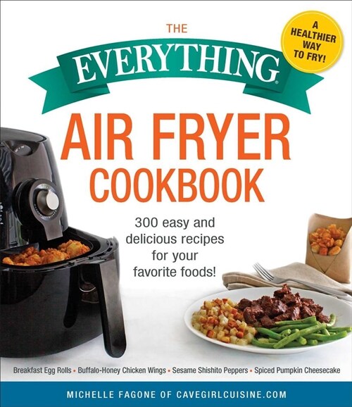 The Everything Air Fryer Cookbook: 300 Easy and Delicious Recipes for Your Favorite Foods! (Paperback)