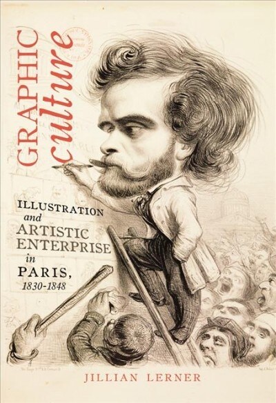 Graphic Culture: Illustration and Artistic Enterprise in Paris, 1830-1848 (Paperback)