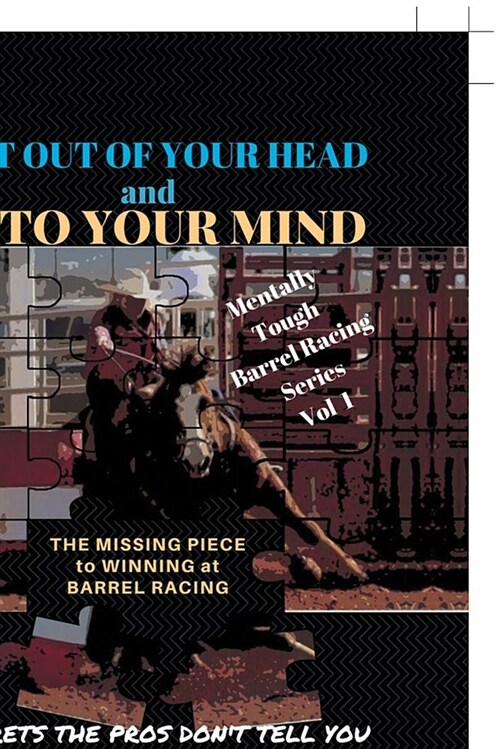 Get Out of Your Head and Into Your Mind: The Missing Piece to Winning at Barrel Racing Secrets the Pros Dont Tell You (Paperback)