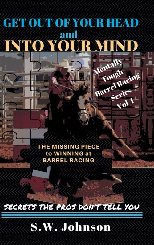 Get Out of Your Head and Into Your Mind: The Missing Piece to Winning at Barrel Racing Secrets the Pros Dont Tell You (Hardcover)