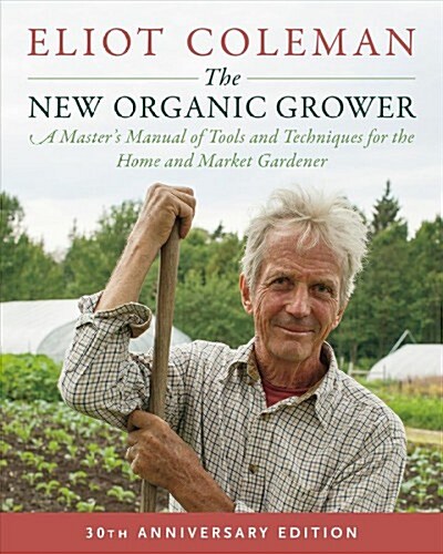 The New Organic Grower, 3rd Edition: A Masters Manual of Tools and Techniques for the Home and Market Gardener, 30th Anniversary Edition (Paperback)