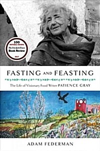 Fasting and Feasting: The Life of Visionary Food Writer Patience Gray (Paperback, 16-Page Color I)