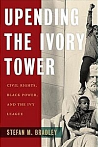 Upending the Ivory Tower: Civil Rights, Black Power, and the Ivy League (Hardcover)