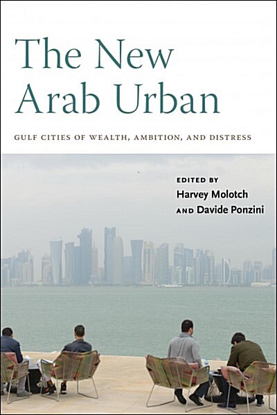 The New Arab Urban: Gulf Cities of Wealth, Ambition, and Distress (Hardcover)