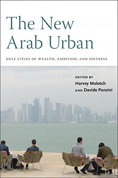 The New Arab Urban: Gulf Cities of Wealth, Ambition, and Distress (Paperback)