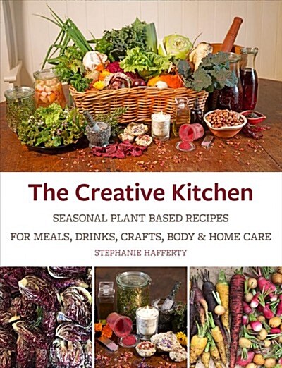 The Creative Kitchen : Seasonal Plant Based Recipes for Meals, Drinks, Garden and Self Care (Paperback)
