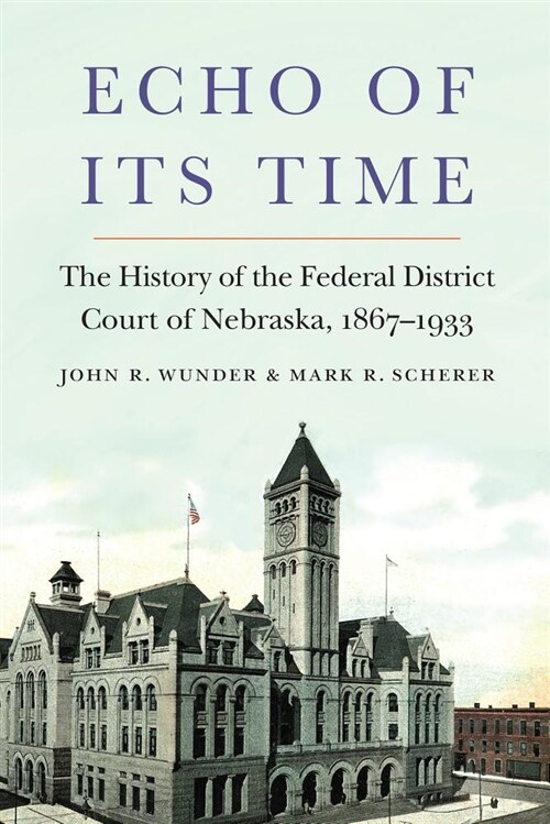Echo of Its Time: The History of the Federal District Court of Nebraska, 1867-1933 (Hardcover)