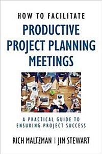 How to Facilitate Productive Project Planning Meetings: A Practical Guide to Ensuring Project Success (Paperback)