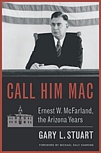 Call Him Mac: Ernest W. McFarland, the Arizona Years (Hardcover)