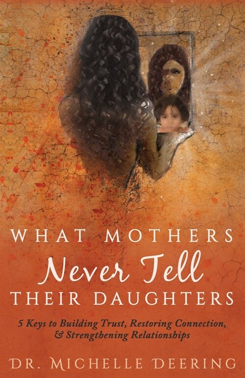What Mothers Never Tell Their Daughters: 5 Keys to Building Trust, Restoring Connection, & Strengthening Relationships (Paperback)