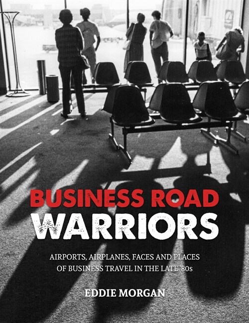 Business Road Warriors: : Airports, Airplanes, Faces and Places of Business Travel in the Late 80s (Paperback)