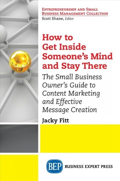 How to Get Inside Someones Mind and Stay There: The Small Business Owners Guide to Content Marketing and Effective Message Creation (Paperback)