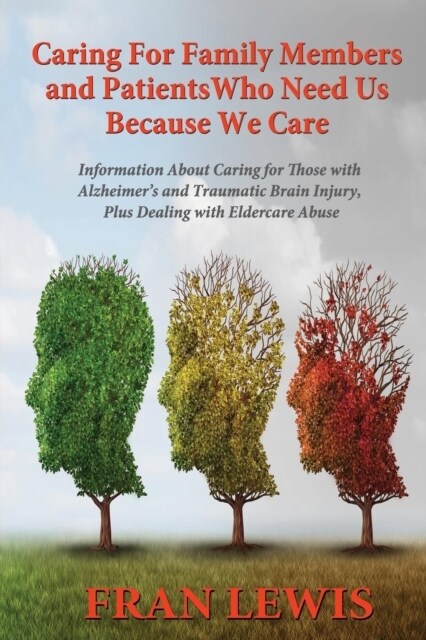 Caring for Family Members and Patients Who Need Us Because We Care: Information about Caring for Those with Alzheimers Disease and Traumatic Brain In (Paperback)