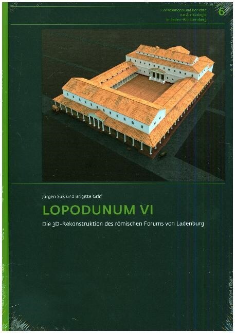 Lopodunum VI: Die 3d-Rekonstruktion Des Romischen Forums Von Ladenburg. Beschreibung Und Begrundung Der Nachbildung (Hardcover)