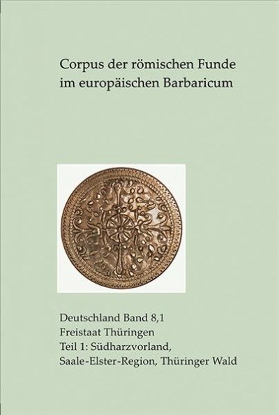 Corpus Der Romischen Funde Im Europaischen Barbaricum. Freistaat Thuringen: Tei1: Sudharzvorland, Saale-Elster-Region, Thuringer Wald (Hardcover)