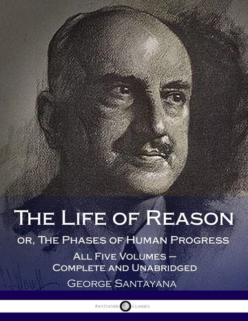 The Life of Reason Or, the Phases of Human Progress: All Five Volumes - Complete and Unabridged (Paperback)