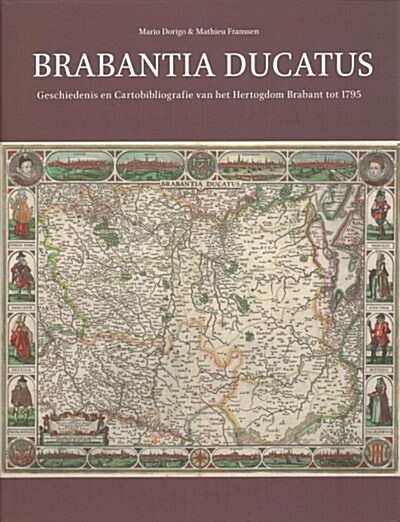 Brabantia Ducatus: Geschiedenis En Cartobibliografie Van Het Hertogdom Brabant Tot 1795 (Hardcover)