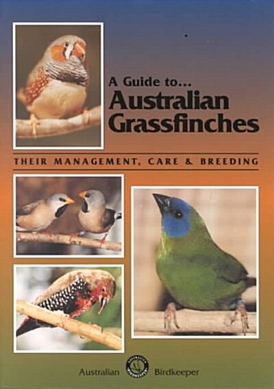 A Guide to Australian Grassfinches: Their Management, Care & Breeding (Paperback)