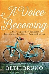 A Voice Becoming: A Yearlong Mother-Daughter Journey Into Passionate, Purposed Living (Paperback)