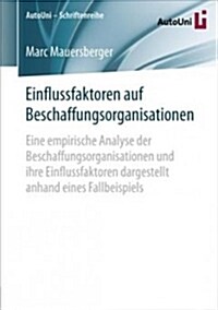 Einflussfaktoren Auf Beschaffungsorganisationen: Eine Empirische Analyse Der Beschaffungsorganisationen Und Ihre Einflussfaktoren Dargestellt Anhand E (Paperback, 1. Aufl. 2018)