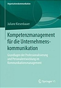 Kompetenzmanagement F? Die Unternehmenskommunikation: Grundlagen Der Professionalisierung Und Personalentwicklung Im Kommunikationsmanagement (Paperback, 1. Aufl. 2018)