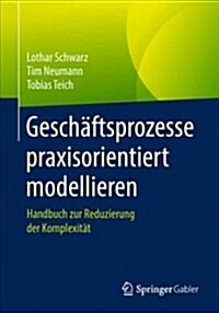 Gesch?tsprozesse Praxisorientiert Modellieren: Handbuch Zur Reduzierung Der Komplexit? (Paperback, 1. Aufl. 2018)
