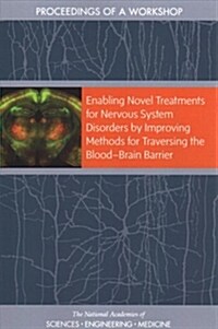 Enabling Novel Treatments for Nervous System Disorders by Improving Methods for Traversing the Blood?brain Barrier: Proceedings of a Workshop (Paperback)