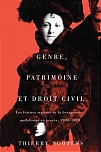 Genre, patrimoine et droit civil: Les femmes mari?s de la bourgeoisie qu??oise en proc?, 1900-1930 (Paperback, 3)