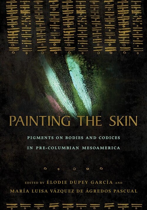 Painting the Skin: Pigments on Bodies and Codices in Pre-Columbian Mesoamerica (Hardcover)