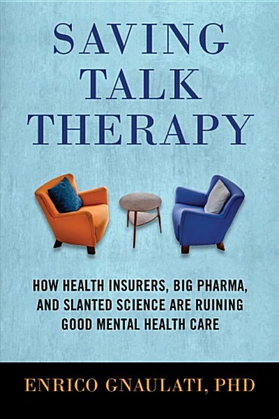 Saving Talk Therapy: How Health Insurers, Big Pharma, and Slanted Science Are Ruining Good Mental Health Care (Paperback)