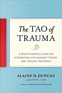 The Tao of Trauma: A Practitioners Guide for Integrating Five Element Theory and Trauma Treatment (Paperback)