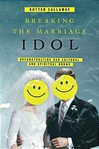Breaking the Marriage Idol: Reconstructing Our Cultural and Spiritual Norms (Paperback)