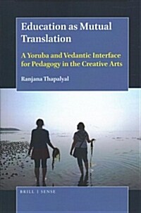 Education as Mutual Translation: A Yoruba and Vedantic Interface for Pedagogy in the Creative Arts (Paperback)