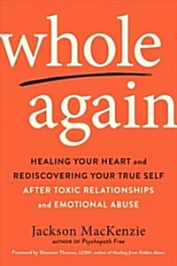 Whole Again: Healing Your Heart and Rediscovering Your True Self After Toxic Relationships and Emotional Abuse (Paperback)