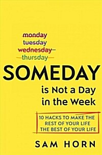 Someday Is Not a Day in the Week: 10 Hacks to Make the Rest of Your Life the Best of Your Life (Hardcover)