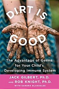 Dirt Is Good: The Advantage of Germs for Your Childs Developing Immune System (Paperback)