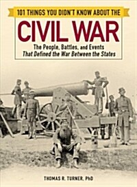 101 Things You Didnt Know about the Civil War: The People, Battles, and Events That Defined the War Between the States (Paperback)