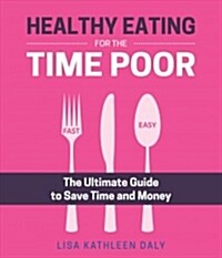 Healthy Eating for the Time Poor: The Ultimate Guide to Save Time and Money (Paperback)