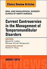 Current Controversies in the Management of Temporomandibular Disorders, an Issue of Oral and Maxillofacial Surgery Clinics of North America: Volume 30 (Hardcover)
