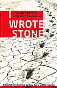 I Wrote Stone: The Selected Poetry of Ryszard Kapuscinski (Paperback)