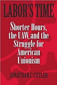 Labors Time: Shorter Hours, the UAW, and the (Paperback)