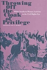 Throwing Off the Cloak of Privilege: White Southern Women Activists in the Civil Rights Era (Hardcover)