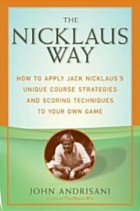 The Nicklaus Way: How to Apply Jack Nicklauss Unique Course Strategies and Scoring Techniques to Your Own Game (Paperback)