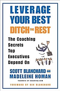 Leverage Your Best, Ditch the Rest: The Coaching Secrets Top Executives Depend on (Hardcover)