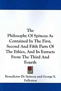 The Philosophy of Spinoza as Contained in the First, Second and Fifth Parts of the Ethics, and in Extracts from the Third and Fourth (Paperback)