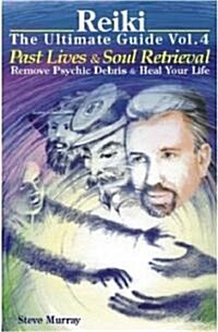 Reiki the Ultimate Guide, Volume 4: Past Lives and Soul Retrieval, Remove Psychic Debris and Heal Your Life (Paperback)