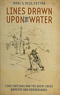 Lines Drawn Upon the Water: First Nations and the Great Lakes Borders and Borderlands (Hardcover)